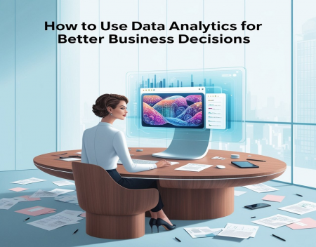 How to Use Data Analytics for Better Business Decisions